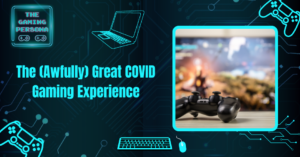 The (Awfully) Great COVID Gaming Experience